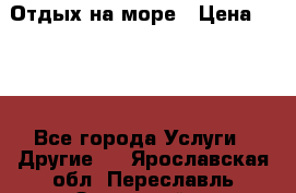 Отдых на море › Цена ­ 300 - Все города Услуги » Другие   . Ярославская обл.,Переславль-Залесский г.